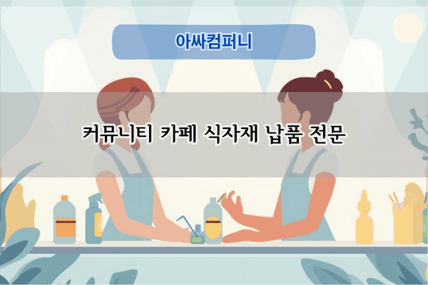 커뮤니티 카페 식자재 납품 전문